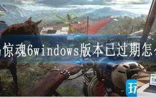 孤岛惊魂6windows版本已过期怎么办