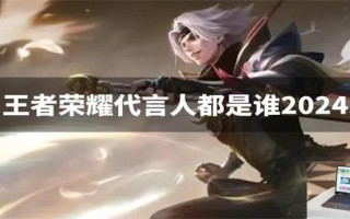 王者荣耀代言人都是谁2024