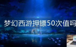 梦幻西游押镖50次值吗