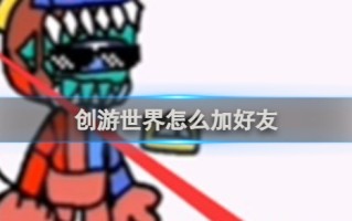 创游世界怎么加好友 创游世界加好友方法 创游世界怎么加好友 创游世界加好友方法