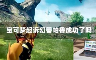 宝可梦起诉幻兽帕鲁成功了吗 宝可梦起诉幻兽帕鲁成功了吗