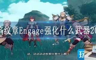 火焰纹章Engage强化什么武器2023