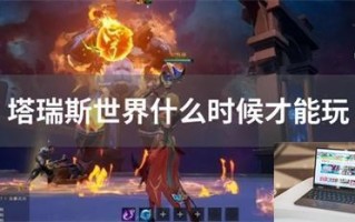 塔瑞斯世界什么时候才能玩 塔瑞斯世界什么时候才能玩