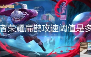 王者荣耀扁鹊攻速阈值是多少