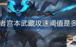王者荣耀宫本武藏攻速阈值是多少
