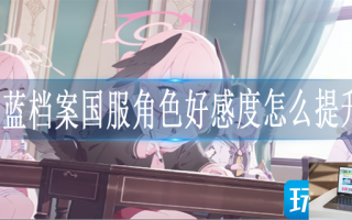 蔚蓝档案国服角色好感度怎么提升