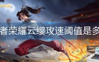 王者荣耀云缨攻速阈值是多少