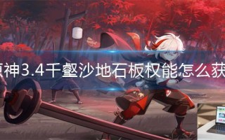 原神3.4千壑沙地石板权能怎么获得