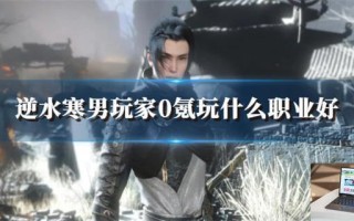 逆水寒男玩家0氪玩什么职业好