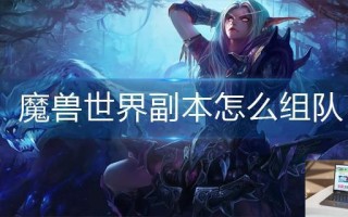 魔兽世界副本怎么组队
