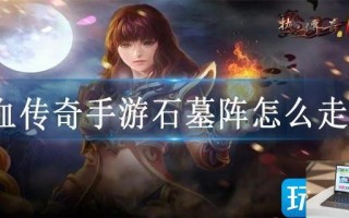 热血传奇手游石墓阵怎么走去7