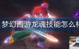 梦幻西游龙魂技能怎么样
