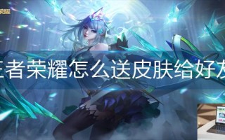 王者荣耀怎么送皮肤给好友
