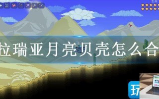 泰拉瑞亚月亮贝壳怎么合成