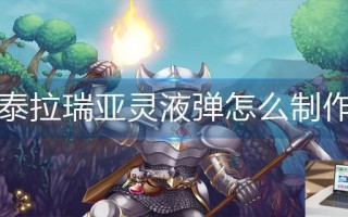 泰拉瑞亚灵液弹怎么制作