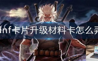 dnf卡片升级材料卡怎么弄