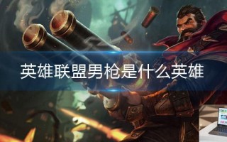 英雄联盟男枪是什么英雄