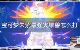 宝可梦朱紫最强火爆兽怎么打