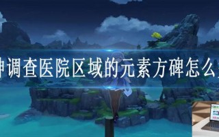 原神调查医院区域的元素方碑怎么完成