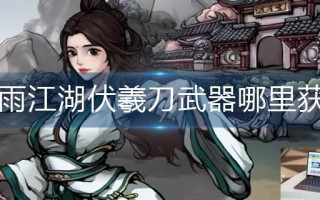 烟雨江湖伏羲刀武器哪里获得