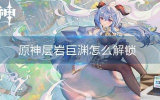 原神层岩巨渊怎么解锁