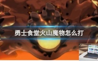 勇士食堂火山魔物打法攻略 勇士食堂火山魔物怎么打