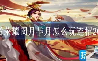 王者荣耀闵月芈月怎么玩连招2023