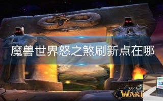 魔兽世界怒之煞刷新点在哪