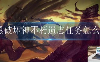 暗黑破坏神不朽遗志任务怎么做
