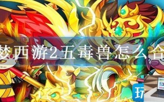 造梦西游2五毒兽怎么合成