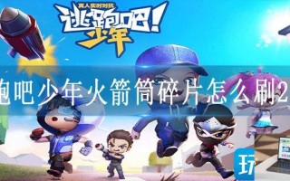 逃跑吧少年火箭筒碎片怎么刷2023