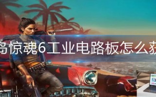 孤岛惊魂6工业电路板怎么获得