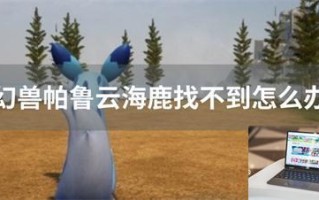 幻兽帕鲁云海鹿找不到怎么办