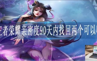 王者荣耀亲密度90天内找回两个可以吗