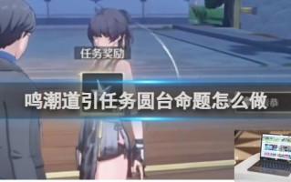 鸣潮道引任务圆台命题攻略 鸣潮道引任务圆台命题怎么做
