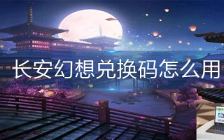 长安幻想兑换码怎么用