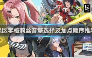绝区零格莉丝音擎选择及加点顺序推荐 绝区零格莉丝音擎怎么选择及加点顺序
