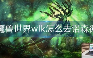 魔兽世界wlk怎么去诺森德