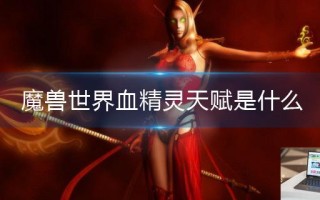 魔兽世界血精灵天赋是什么