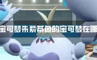 宝可梦朱紫茶色的宝可梦在哪