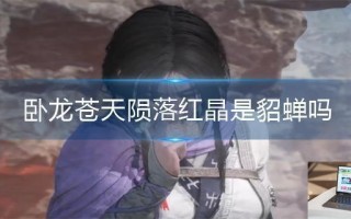 卧龙苍天陨落红晶是貂蝉吗