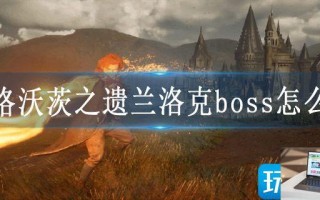 霍格沃茨之遗兰洛克boss怎么打