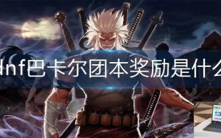 dnf巴卡尔团本奖励是什么