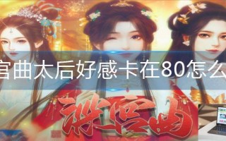 深宫曲太后好感卡在80怎么办