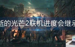 消逝的光芒2联机进度会继承嘛