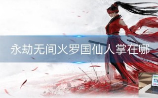 永劫无间火罗国仙人掌在哪