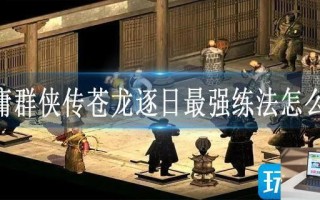 金庸群侠传苍龙逐日最强练法怎么练