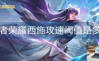 王者荣耀西施攻速阈值是多少