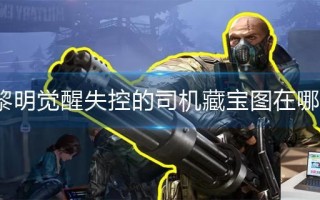 黎明觉醒失控的司机藏宝图在哪里