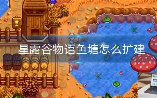 星露谷物语鱼塘怎么扩建